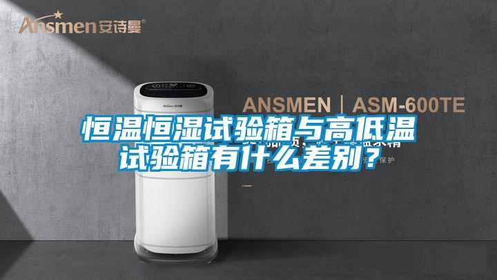 恒溫恒濕試驗箱與高低溫試驗箱有什么差別？