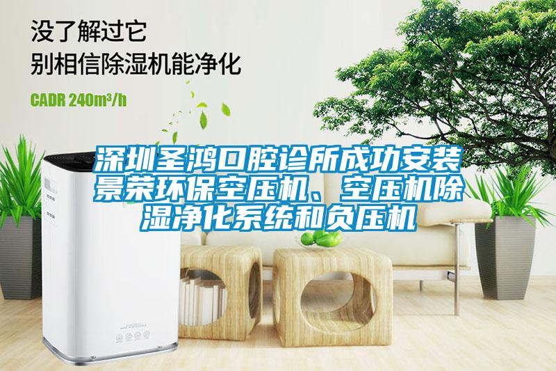 深圳圣鴻口腔診所成功安裝景榮環?？諌簷C、空壓機除濕凈化系統和負壓機