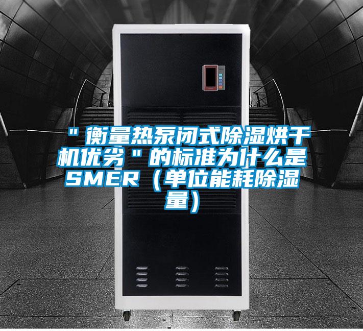 "衡量熱泵閉式除濕烘干機優劣"的標準為什么是SMER(單位能耗除濕量)