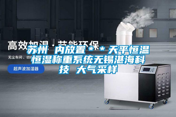 蘇州 內(nèi)放置＊＊天平恒溫恒濕稱(chēng)重系統(tǒng)無(wú)錫湛?？萍?大氣采樣