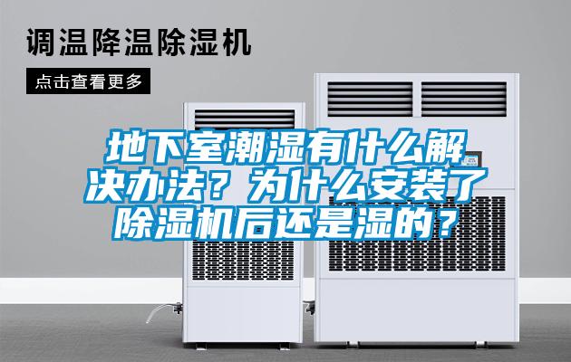 地下室潮濕有什么解決辦法?為什么安裝了除濕機(jī)后還是濕的?