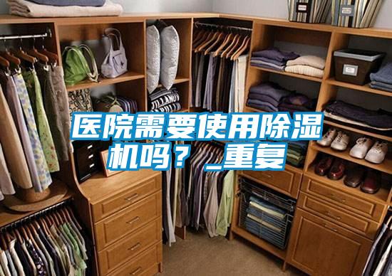 醫院需要使用除濕機嗎?_重復