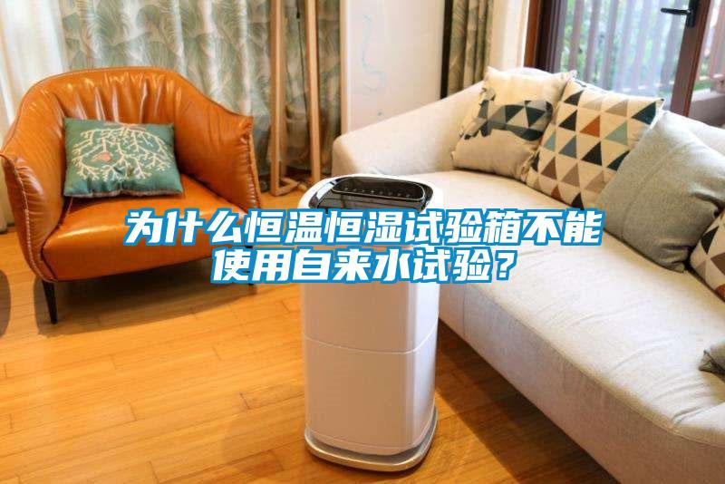 為什么恒溫恒濕試驗(yàn)箱不能使用自來(lái)水試驗(yàn)?