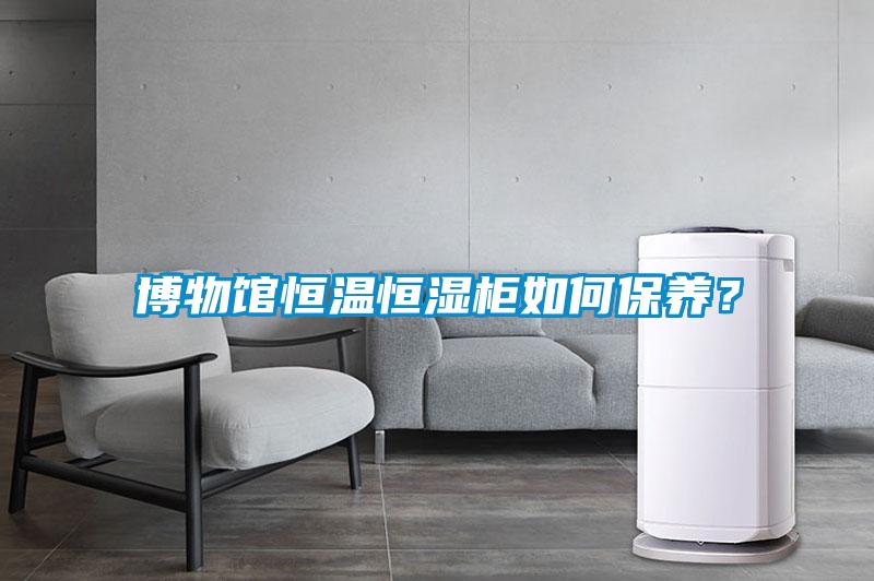博物館恒溫恒濕柜如何保養(yǎng)？