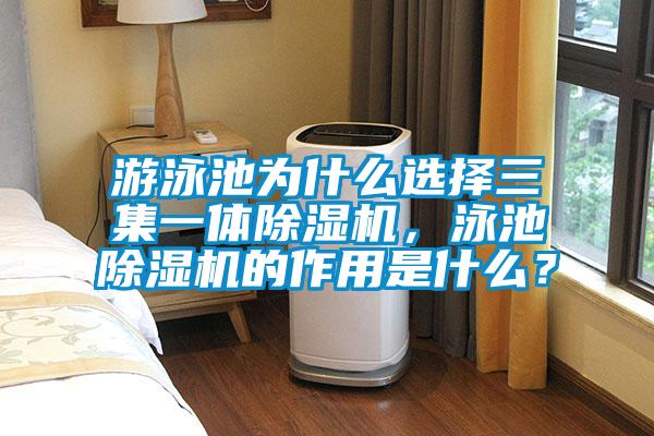 游泳池為什么選擇三集一體除濕機，泳池除濕機的作用是什么？