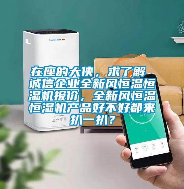 在座的大俠,求了解 誠(chéng)信企業(yè)全新風(fēng)恒溫恒濕機(jī)報(bào)價(jià),全新風(fēng)恒溫恒濕機(jī)產(chǎn)品好不好都來(lái)扒一扒?