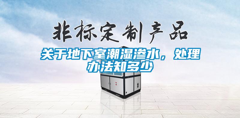關(guān)于地下室潮濕滲水,處理辦法知多少