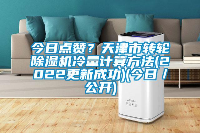 今日點(diǎn)贊?天津市轉(zhuǎn)輪除濕機(jī)冷量計(jì)算方法(2022更新成功)(今日/公開)