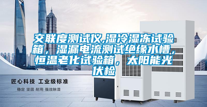 交聯度測試儀,濕冷濕凍試驗箱，濕漏電流測試絕緣水槽，恒溫老化試驗箱，太陽能光伏檢