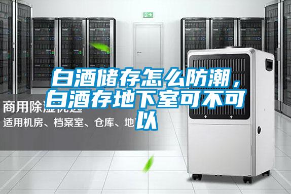 白酒儲(chǔ)存怎么防潮,白酒存地下室可不可以