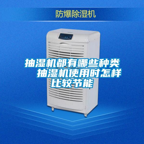 抽濕機(jī)都有哪些種類(lèi) 抽濕機(jī)使用時(shí)怎樣比較節(jié)能