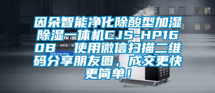 因朵智能凈化除酸型加濕除濕一體機(jī)CJS-HP160B 使用微信掃描二維碼分享朋友圈,成交更快更簡(jiǎn)單!