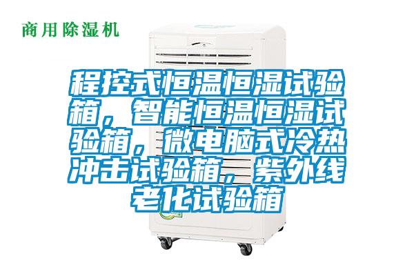 程控式恒溫恒濕試驗箱，智能恒溫恒濕試驗箱，微電腦式冷熱沖擊試驗箱，紫外線老化試驗箱
