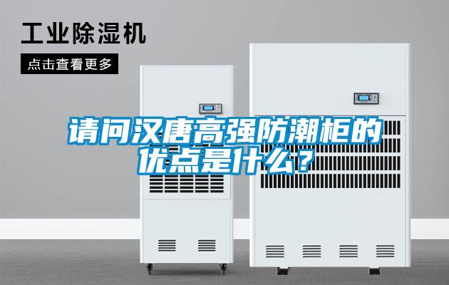 請問漢唐高強(qiáng)防潮柜的優(yōu)點(diǎn)是什么？