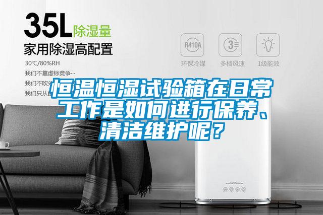 恒溫恒濕試驗箱在日常工作是如何進行保養、清潔維護呢？