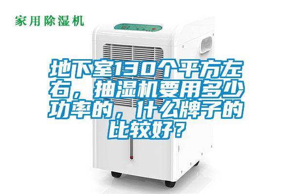 地下室130個平方左右，抽濕機要用多少功率的，什么牌子的比較好？