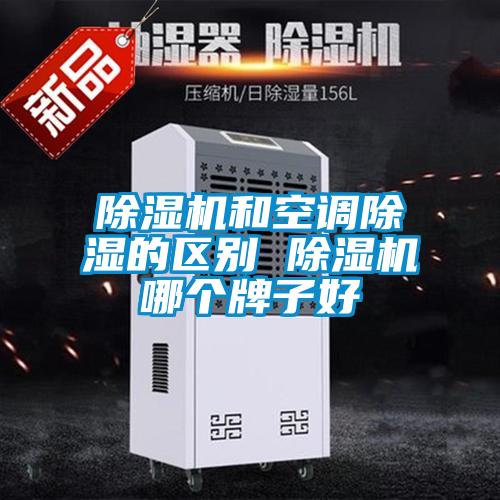 除濕機(jī)和空調(diào)除濕的區(qū)別 除濕機(jī)哪個牌子好