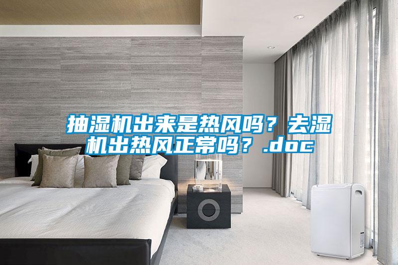 抽濕機(jī)出來是熱風(fēng)嗎？去濕機(jī)出熱風(fēng)正常嗎？.doc