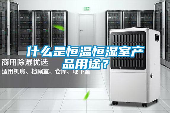 什么是恒溫恒濕室產品用途？