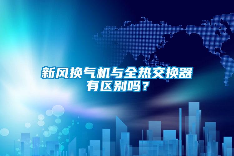 新風(fēng)換氣機(jī)與全熱交換器有區(qū)別嗎？