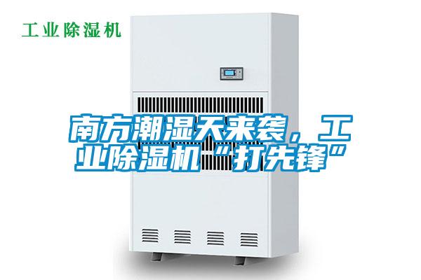 南方潮濕天來(lái)襲，工業(yè)除濕機(jī)“打先鋒”