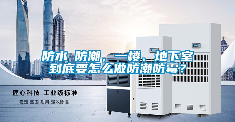 防水≠防潮，一樓、地下室到底要怎么做防潮防霉？