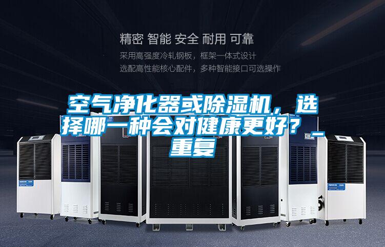 空氣凈化器或除濕機,選擇哪一種會對健康更好?_重復