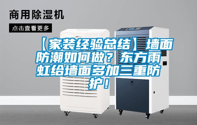 【家裝經(jīng)驗(yàn)總結(jié)】墻面防潮如何做?東方雨虹給墻面多加三重防護(hù)!