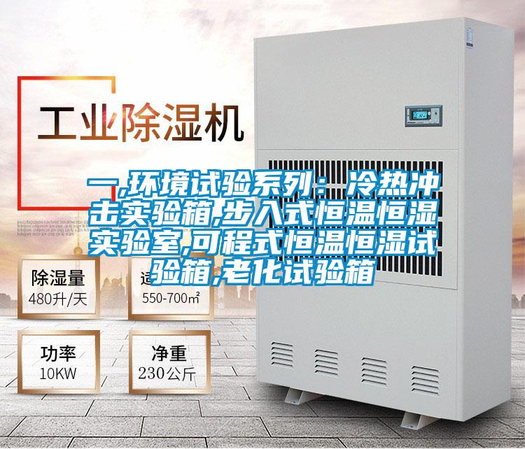 一,環(huán)境試驗(yàn)系列:冷熱沖擊實(shí)驗(yàn)箱,步入式恒溫恒濕實(shí)驗(yàn)室,可程式恒溫恒濕試驗(yàn)箱,老化試驗(yàn)箱