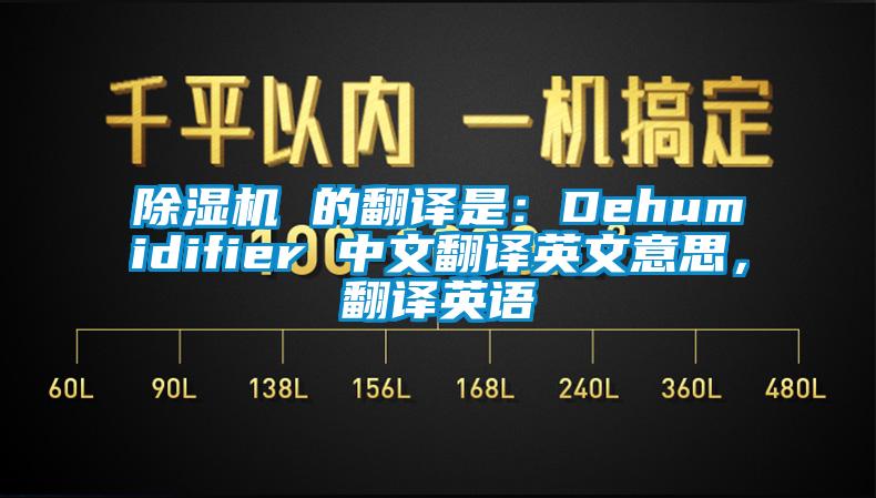 除濕機(jī) 的翻譯是：Dehumidifier 中文翻譯英文意思，翻譯英語