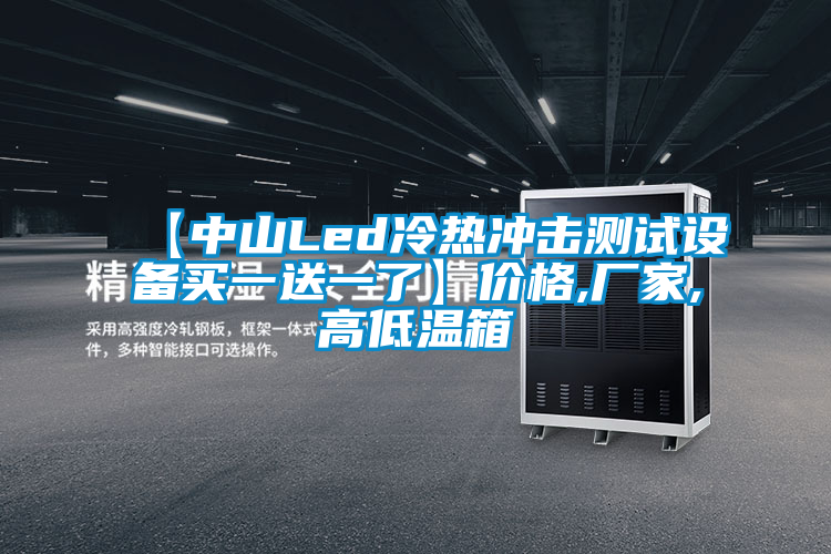 【中山Led冷熱沖擊測(cè)試設(shè)備買一送一了】價(jià)格,廠家,高低溫箱