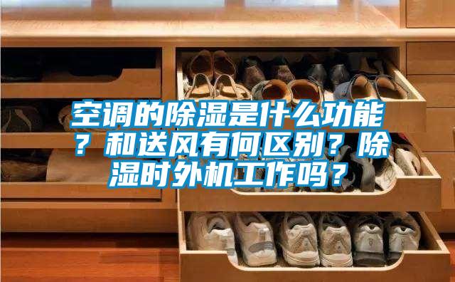 空調的除濕是什么功能？和送風有何區(qū)別？除濕時外機工作嗎？