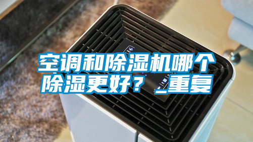 空調(diào)和除濕機哪個除濕更好？_重復