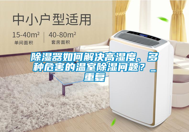 除濕器如何解決高濕度、多種危害的溫室除濕問題?_重復