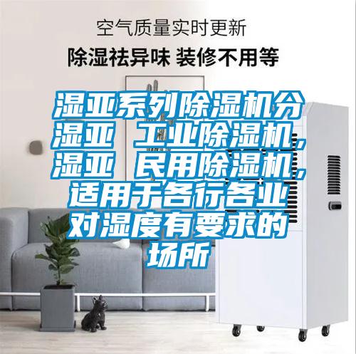 濕亞系列除濕機(jī)分濕亞 工業(yè)除濕機(jī),濕亞 民用除濕機(jī),適用于各行各業(yè)對(duì)濕度有要求的場(chǎng)所
