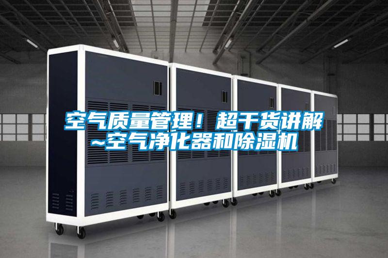 空氣質(zhì)量管理！超干貨講解~空氣凈化器和除濕機(jī)