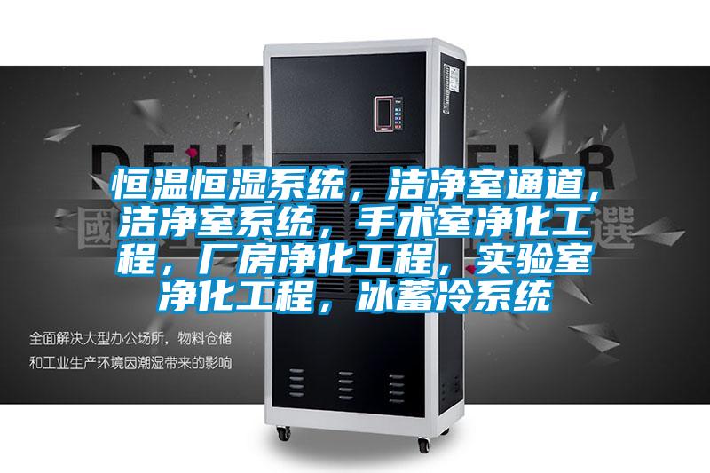 恒溫恒濕系統，潔凈室通道，潔凈室系統，手術室凈化工程，廠房凈化工程，實驗室凈化工程，冰蓄冷系統