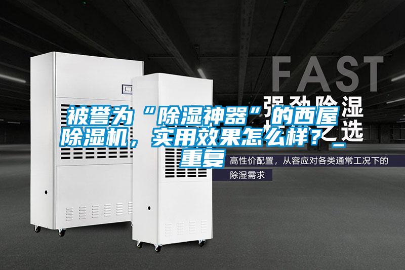 被譽(yù)為“除濕神器”的西屋除濕機(jī),實(shí)用效果怎么樣?_重復(fù)