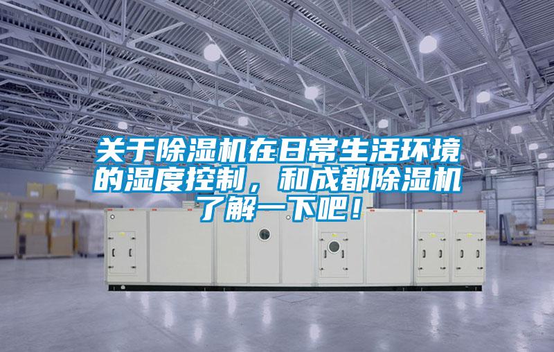 關(guān)于除濕機(jī)在日常生活環(huán)境的濕度控制,和成都除濕機(jī)了解一下吧!