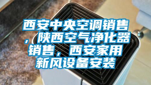 西安中央空調銷售，陜西空氣凈化器銷售，西安家用新風設備安裝