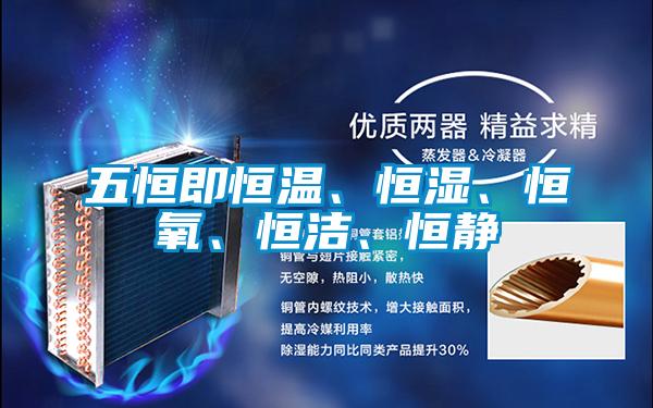 五恒即恒溫、恒濕、恒氧、恒潔、恒靜