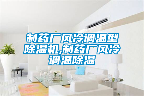 制藥廠風冷調(diào)溫型除濕機,制藥廠風冷調(diào)溫除濕