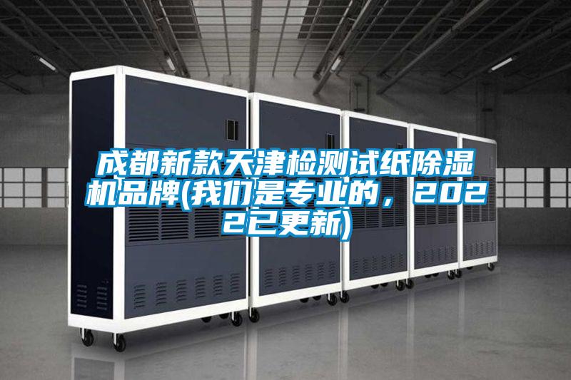 成都新款天津檢測試紙除濕機品牌(我們是專業的，2022已更新)