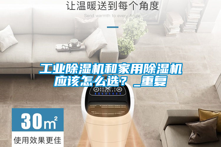 工業(yè)除濕機(jī)和家用除濕機(jī)應(yīng)該怎么選?_重復(fù)
