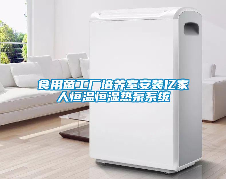 食用菌工廠(chǎng)培養(yǎng)室安裝億家人恒溫恒濕熱泵系統(tǒng)