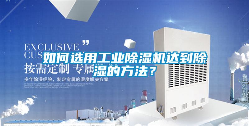 如何選用工業(yè)除濕機(jī)達(dá)到除濕的方法？