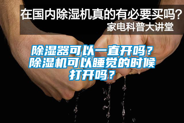 除濕器可以一直開嗎?除濕機可以睡覺的時候打開嗎?