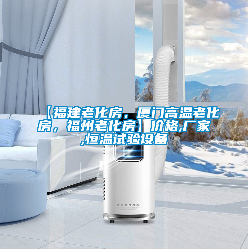 【福建老化房,廈門高溫老化房,福州老化房】價格,廠家,恒溫試驗設備