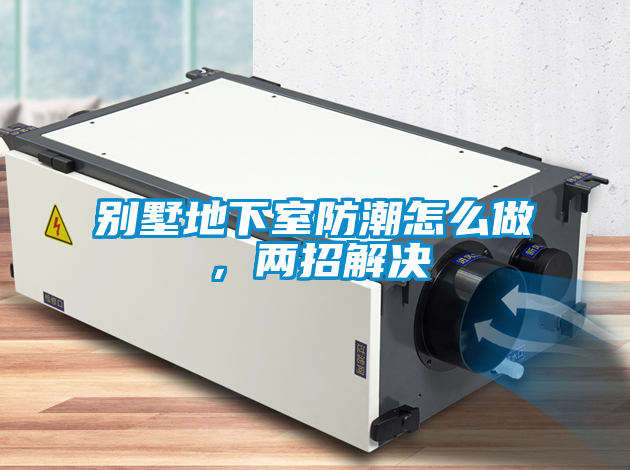 別墅地下室防潮怎么做，兩招解決