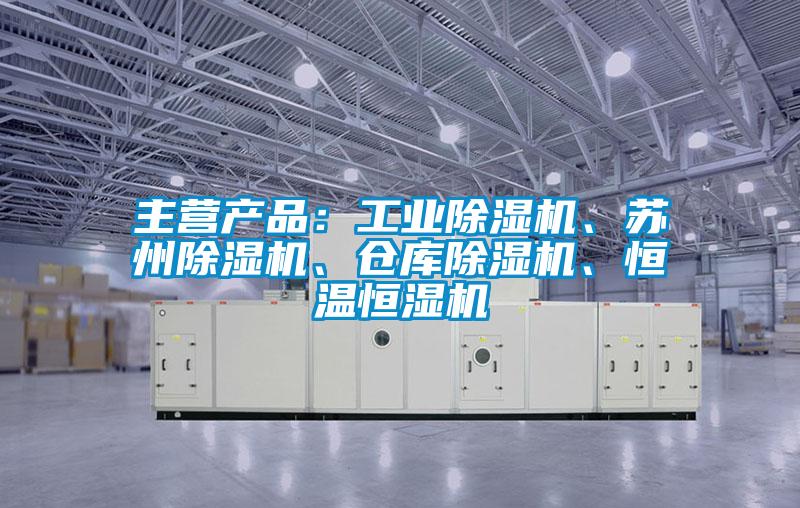 主營產品：工業除濕機、蘇州除濕機、倉庫除濕機、恒溫恒濕機